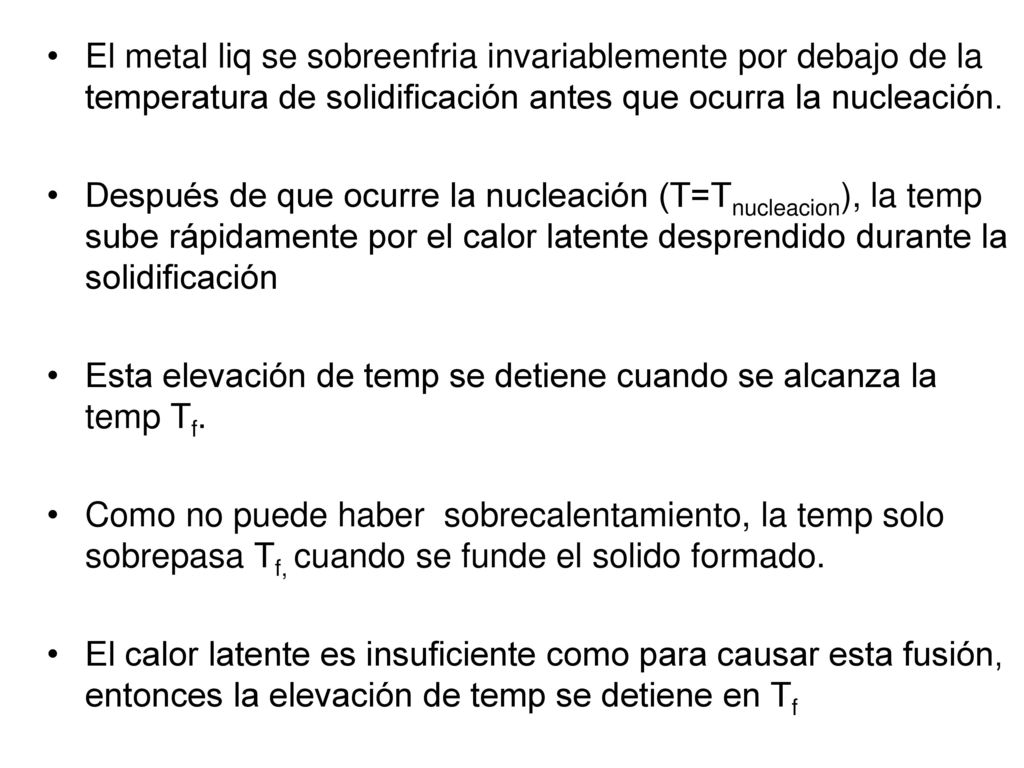 El metal liq se sobreenfria invariablemente por debajo de la temperatura de solidificación antes que ocurra la nucleación.