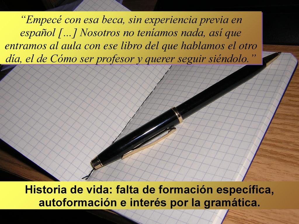 Empecé con esa beca, sin experiencia previa en español […] Nosotros no teníamos nada, así que entramos al aula con ese libro del que hablamos el otro día, el de Cómo ser profesor y querer seguir siéndolo.