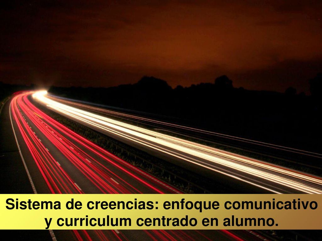 Sistema de creencias: enfoque comunicativo y curriculum centrado en alumno.