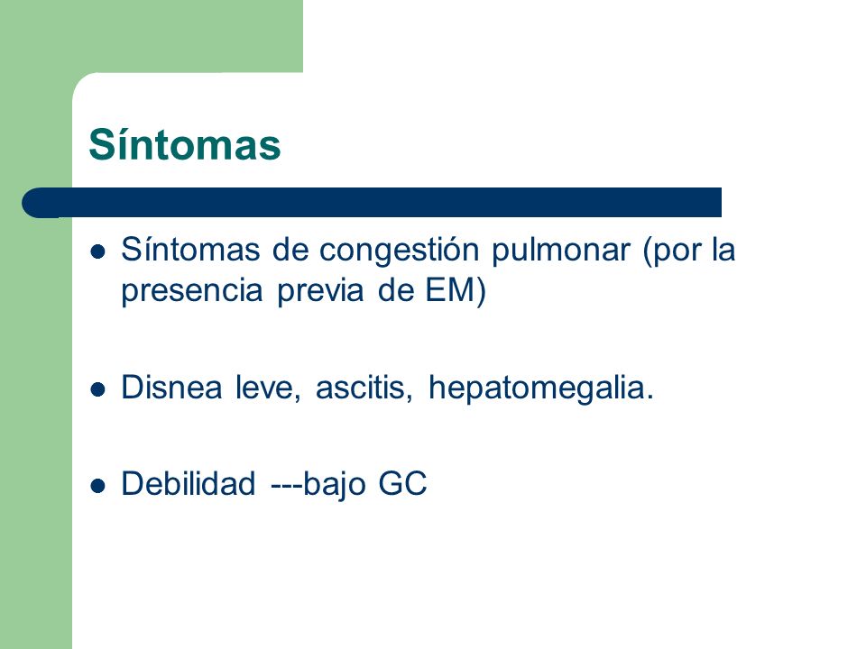 Síntomas Síntomas de congestión pulmonar (por la presencia previa de EM) Disnea leve, ascitis, hepatomegalia.