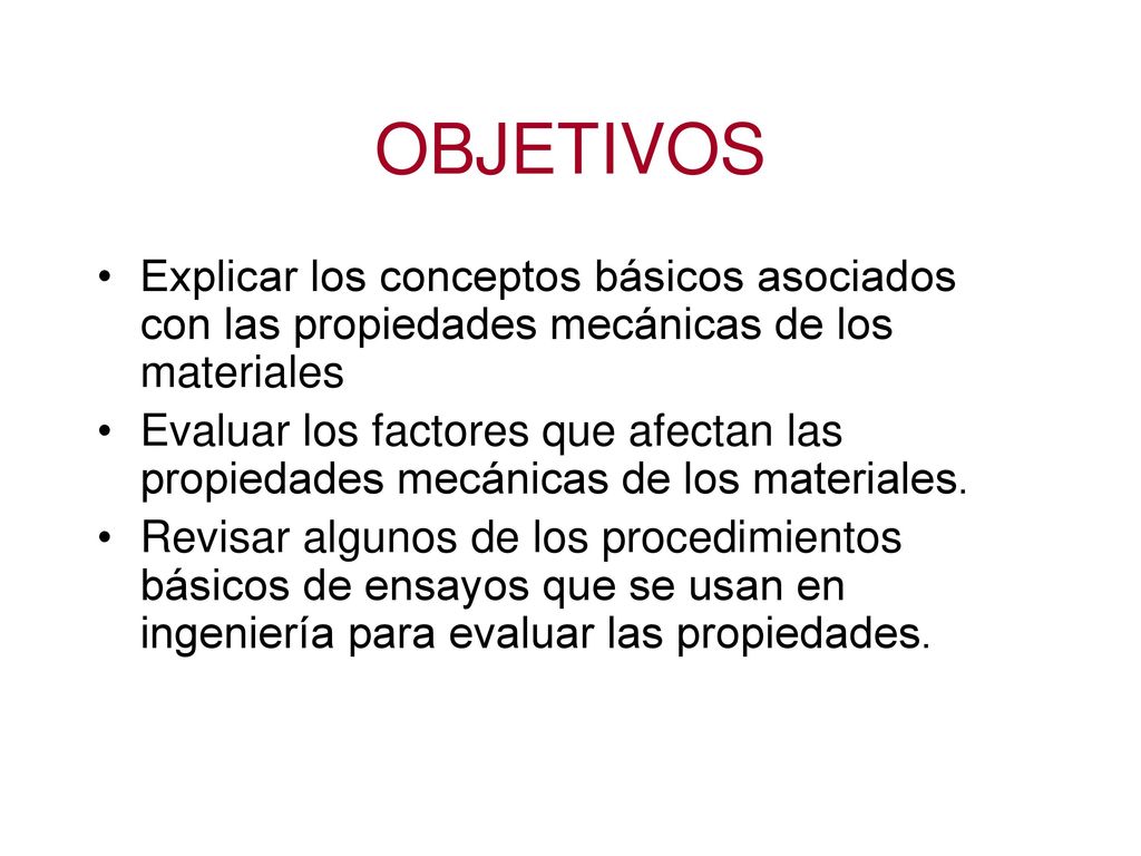 OBJETIVOS Explicar los conceptos básicos asociados con las propiedades mecánicas de los materiales.