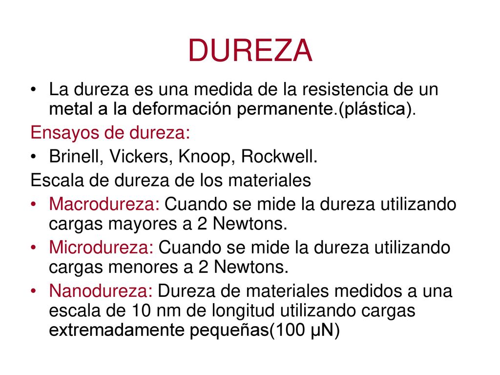 DUREZA La dureza es una medida de la resistencia de un metal a la deformación permanente.(plástica).