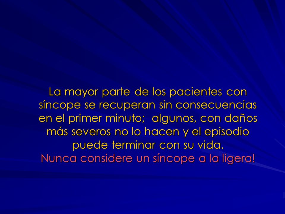 La mayor parte de los pacientes con síncope se recuperan sin consecuencias en el primer minuto; algunos, con daños más severos no lo hacen y el episodio puede terminar con su vida.
