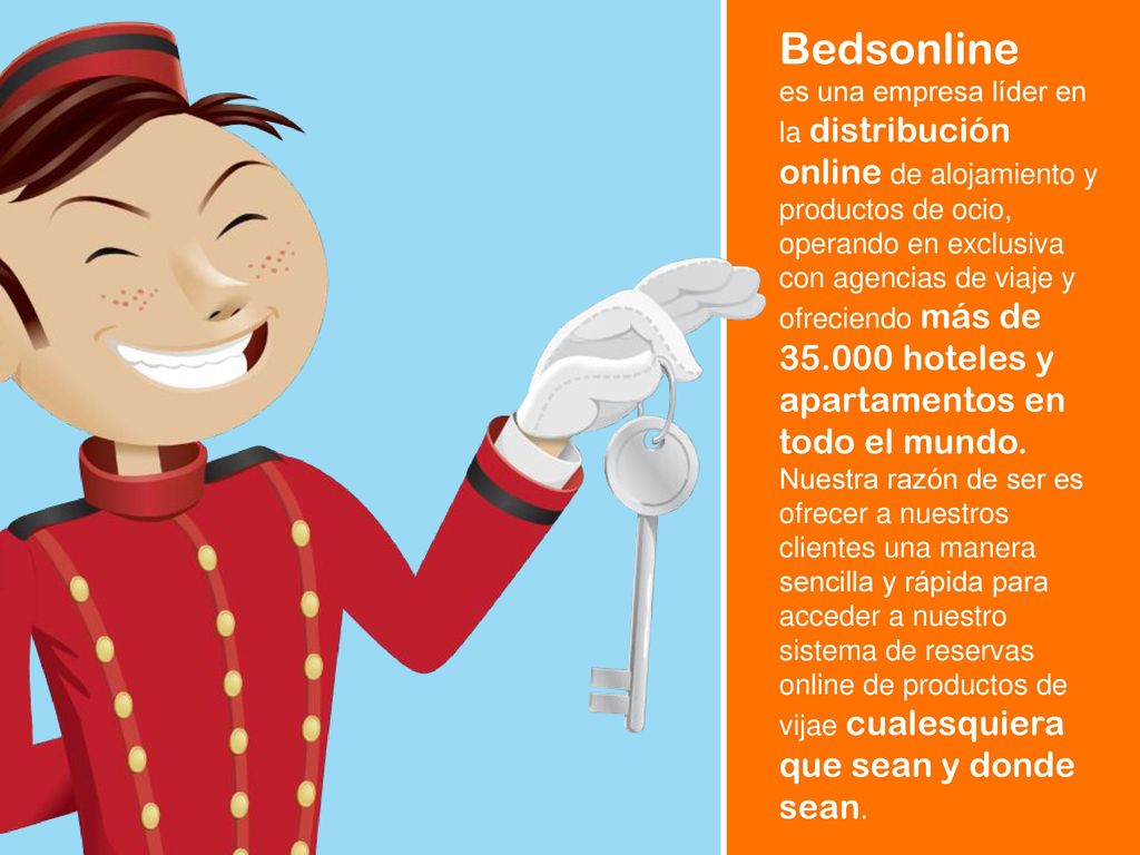 Bedsonline es una empresa líder en la distribución online de alojamiento y productos de ocio, operando en exclusiva con agencias de viaje y ofreciendo más de hoteles y apartamentos en todo el mundo.