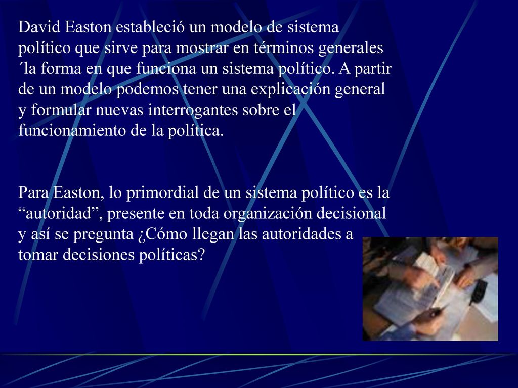 David Easton estableció un modelo de sistema político que sirve para mostrar en términos generales ´la forma en que funciona un sistema político. A partir de un modelo podemos tener una explicación general y formular nuevas interrogantes sobre el funcionamiento de la política.