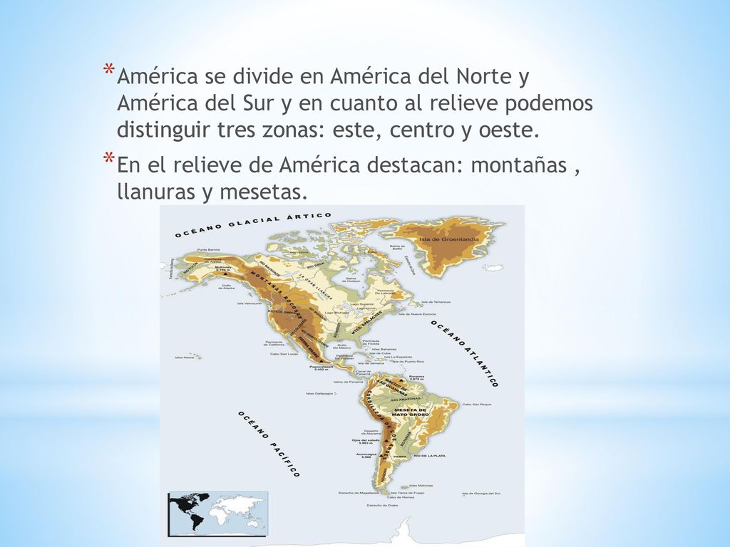 América se divide en América del Norte y América del Sur y en cuanto al relieve podemos distinguir tres zonas: este, centro y oeste.