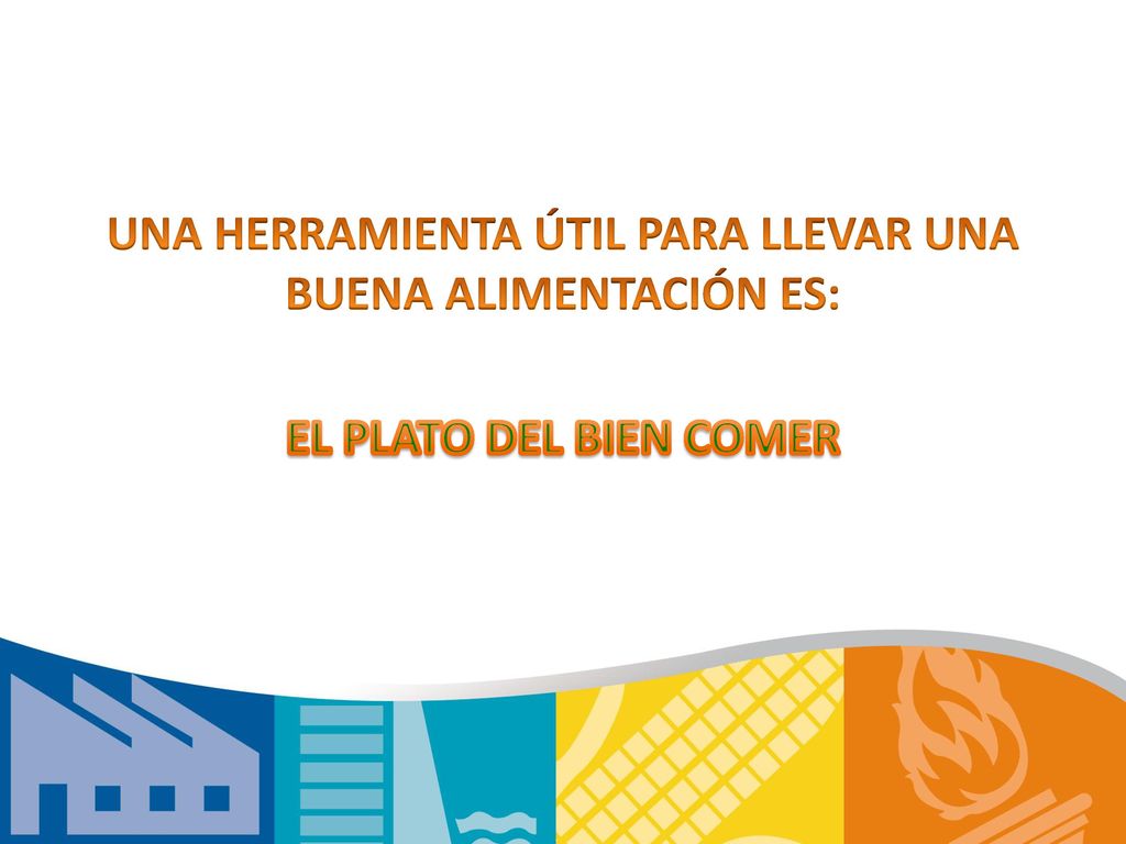 UNA HERRAMIENTA ÚTIL PARA LLEVAR UNA BUENA ALIMENTACIÓN ES: EL PLATO DEL BIEN COMER