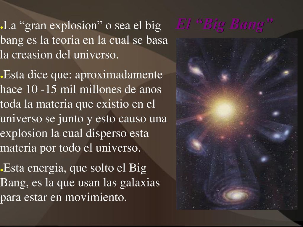 El Big Bang La gran explosion o sea el big bang es la teoria en la cual se basa la creasion del universo.