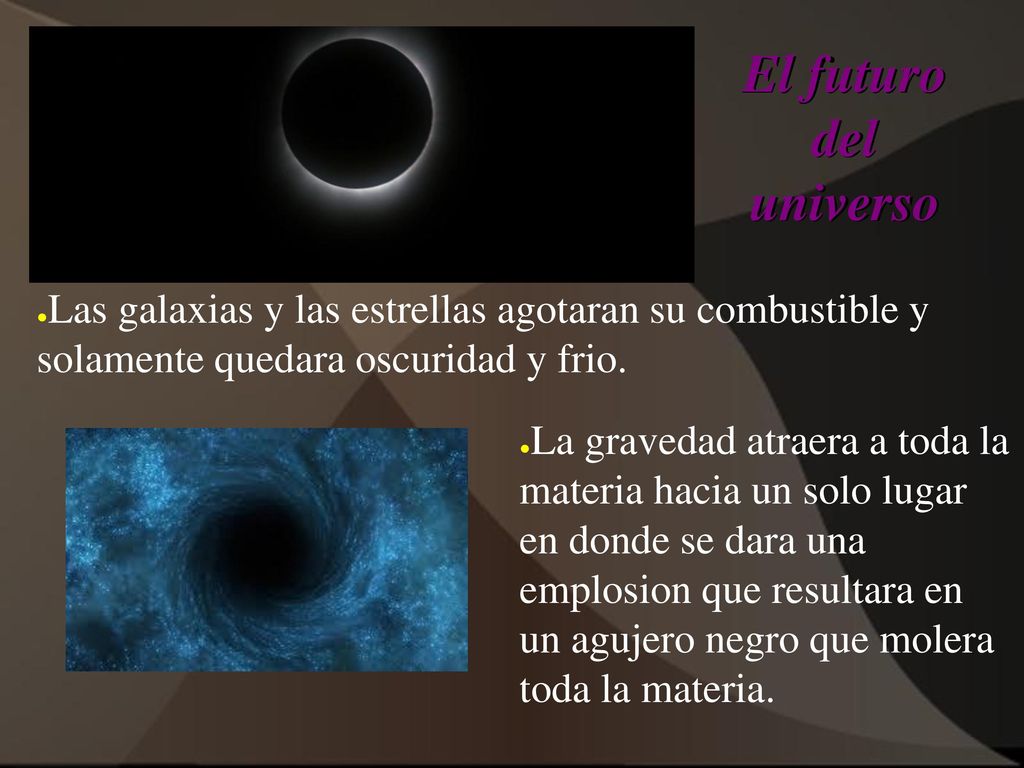 El futuro del universo Las galaxias y las estrellas agotaran su combustible y solamente quedara oscuridad y frio.