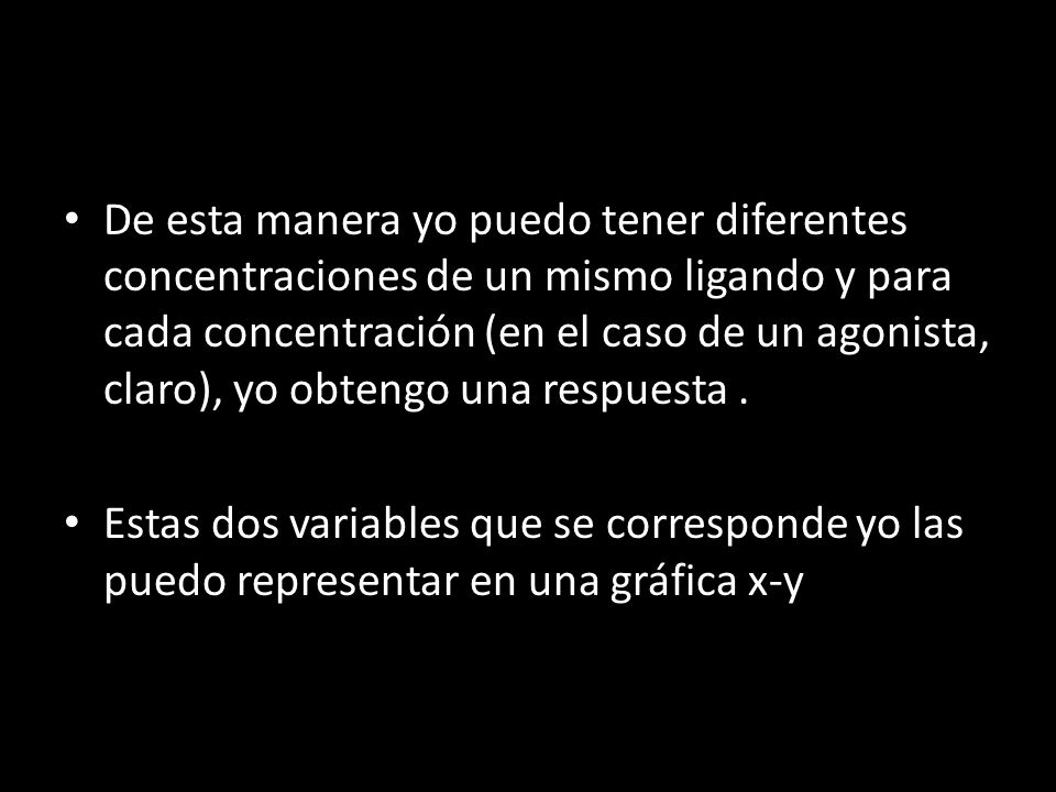 De esta manera yo puedo tener diferentes concentraciones de un mismo ligando y para cada concentración (en el caso de un agonista, claro), yo obtengo una respuesta .