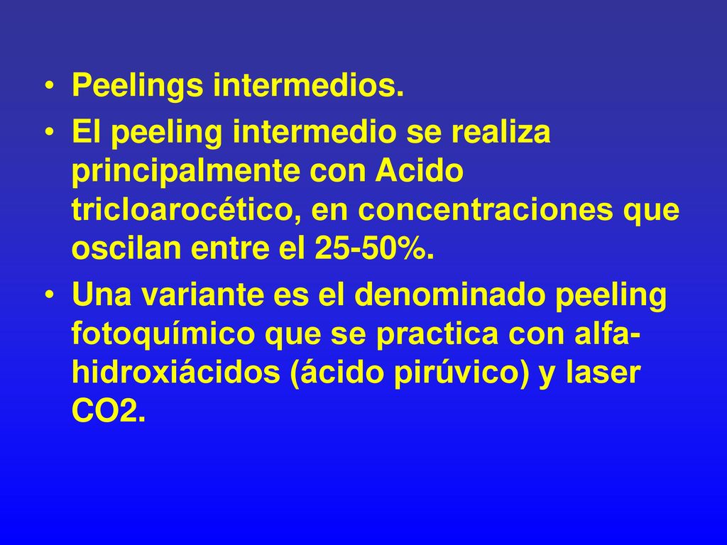 Peelings intermedios. El peeling intermedio se realiza principalmente con Acido tricloarocético, en concentraciones que oscilan entre el 25-50%.