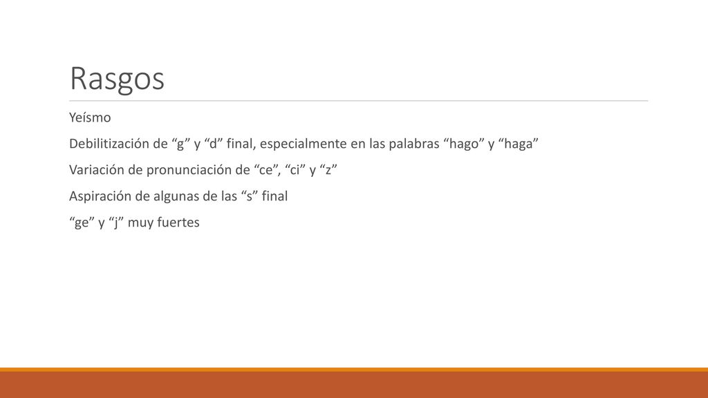 Rasgos Yeísmo. Debilitización de g y d final, especialmente en las palabras hago y haga Variación de pronunciación de ce , ci y z