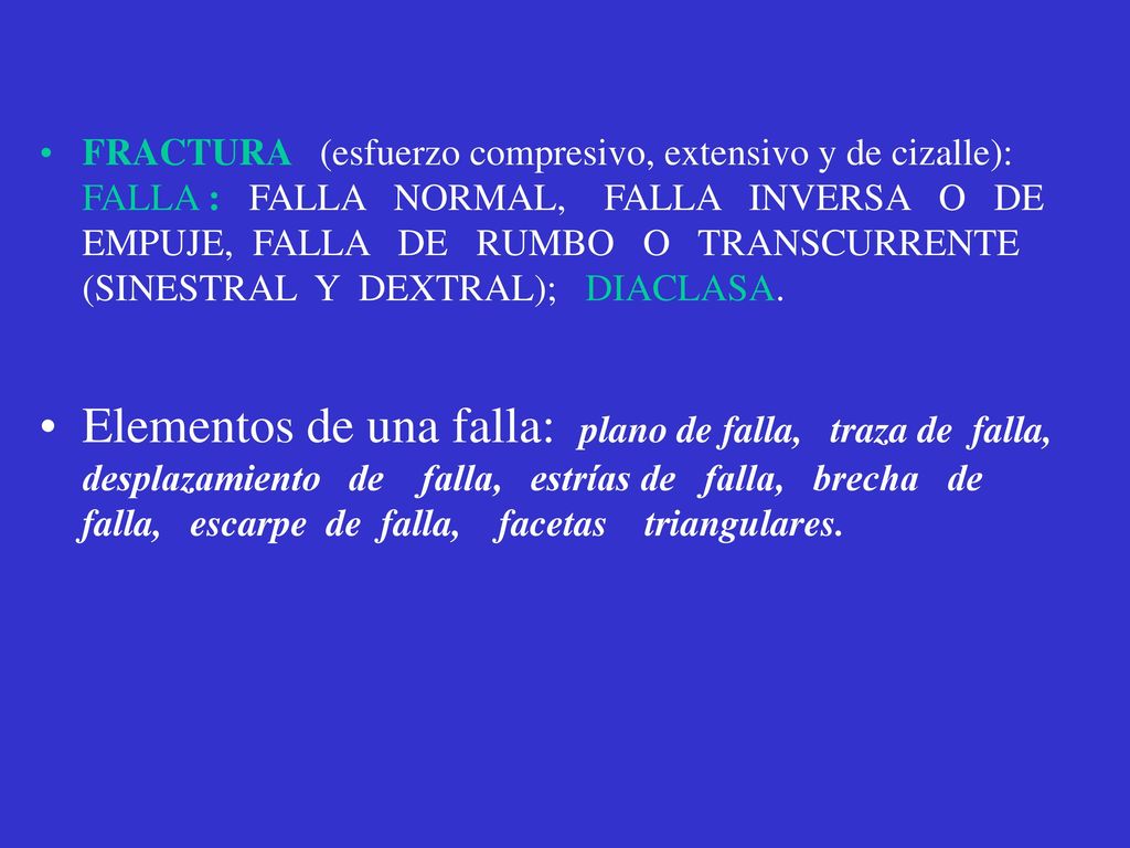 FRACTURA (esfuerzo compresivo, extensivo y de cizalle): FALLA : FALLA NORMAL, FALLA INVERSA O DE EMPUJE, FALLA DE RUMBO O TRANSCURRENTE (SINESTRAL Y DEXTRAL); DIACLASA.