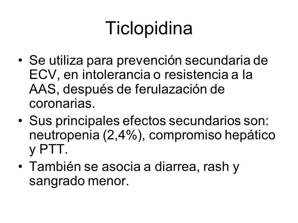 Ticlopidina Se utiliza para prevención secundaria de ECV, en intolerancia o resistencia a la AAS, después de ferulazación de coronarias.