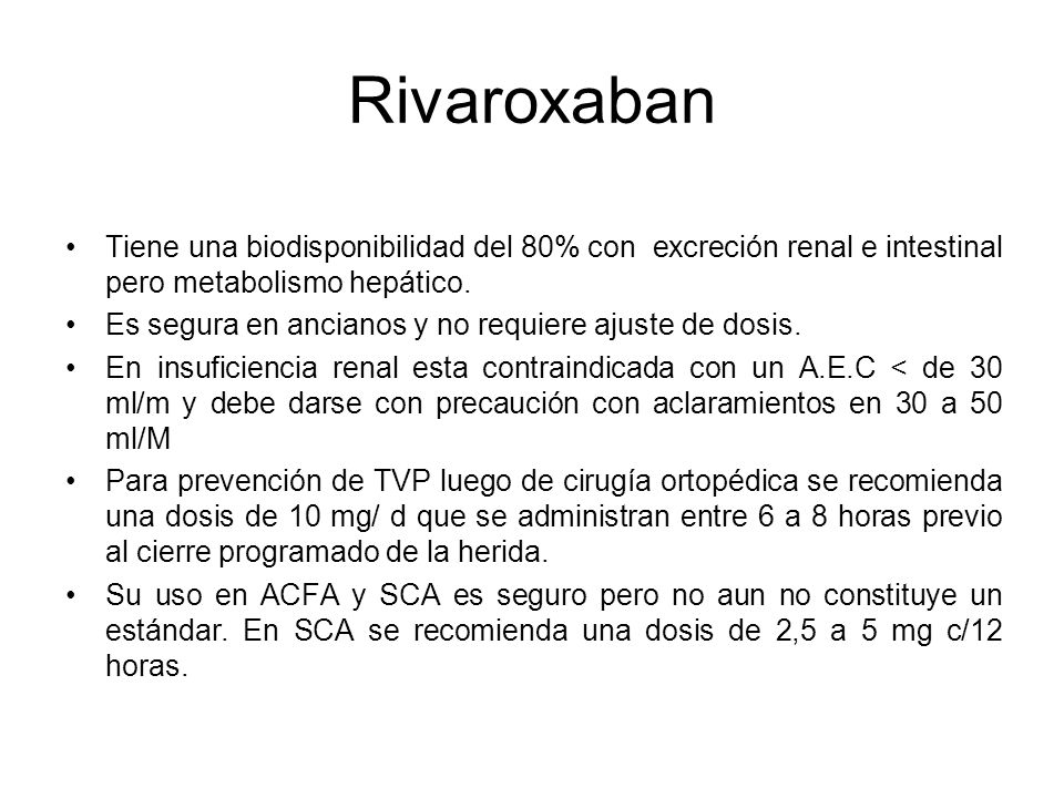 Rivaroxaban Tiene una biodisponibilidad del 80% con excreción renal e intestinal pero metabolismo hepático.