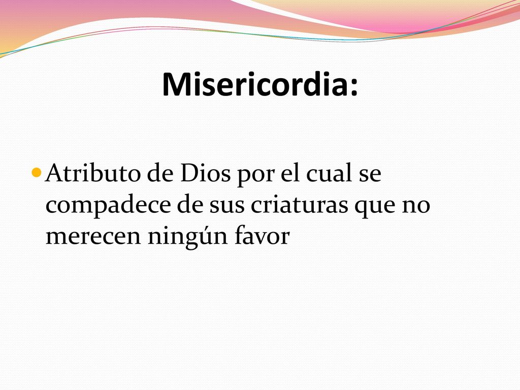 Misericordia: Atributo de Dios por el cual se compadece de sus criaturas que no merecen ningún favor.