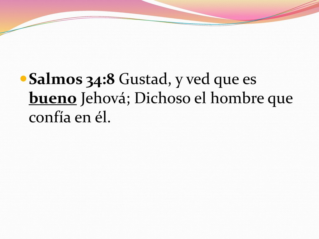 Salmos 34:8 Gustad, y ved que es bueno Jehová; Dichoso el hombre que confía en él.