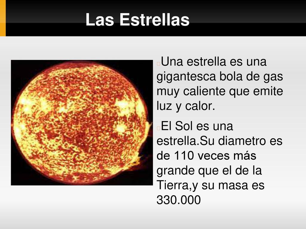 Las Estrellas Una estrella es una gigantesca bola de gas muy caliente que emite luz y calor.