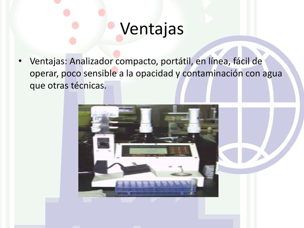Ventajas Ventajas: Analizador compacto, portátil, en línea, fácil de operar, poco sensible a la opacidad y contaminación con agua que otras técnicas.