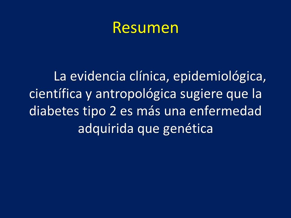 Resumen La evidencia clínica, epidemiológica, científica y antropológica sugiere que la diabetes tipo 2 es más una enfermedad adquirida que genética.