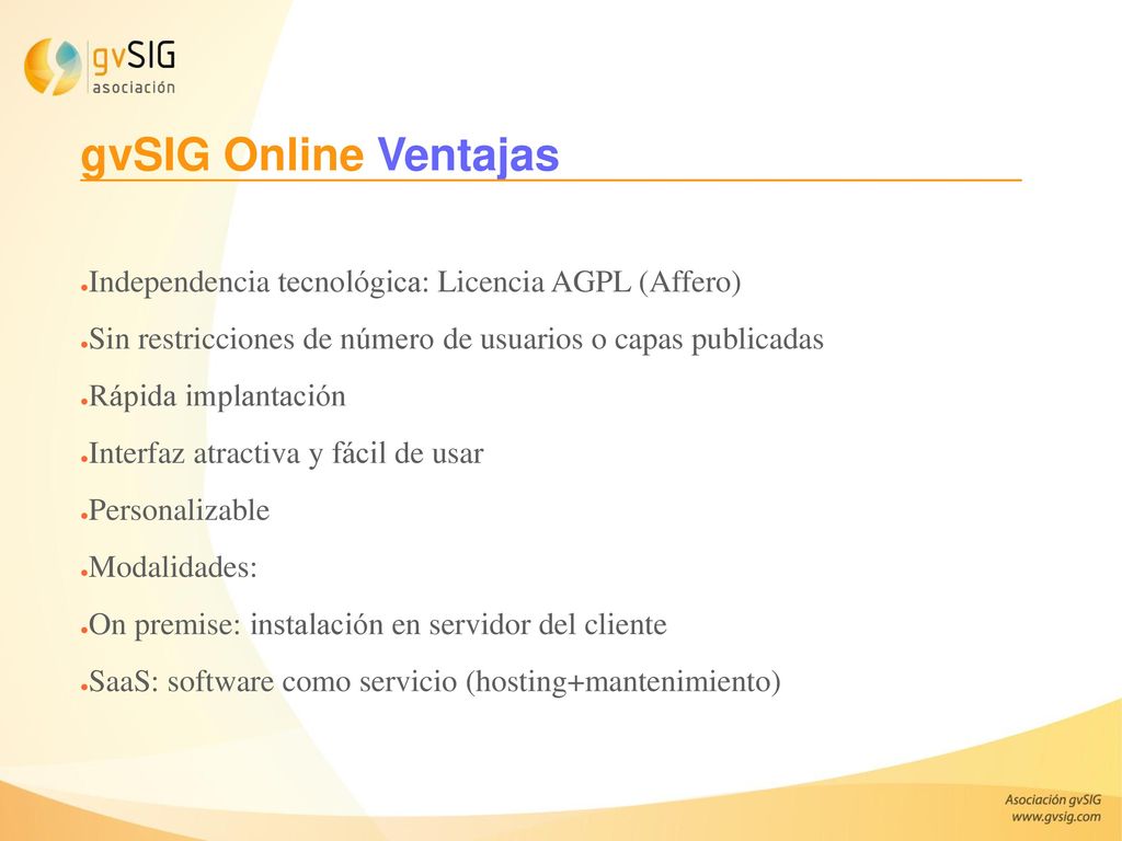 gvSIG Online Ventajas Independencia tecnológica: Licencia AGPL (Affero) Sin restricciones de número de usuarios o capas publicadas.