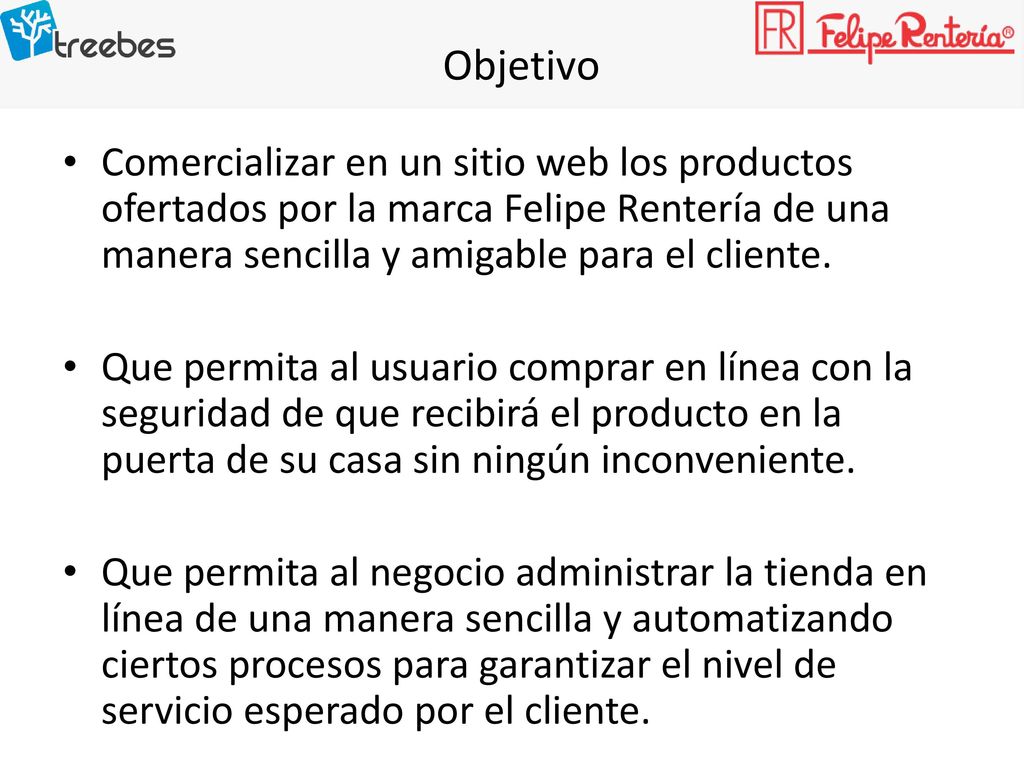Objetivo Comercializar en un sitio web los productos ofertados por la marca Felipe Rentería de una manera sencilla y amigable para el cliente.