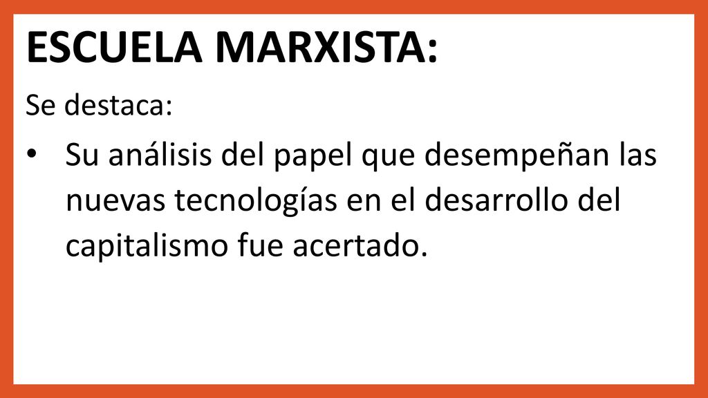 ESCUELA MARXISTA: Se destaca: Su análisis del papel que desempeñan las nuevas tecnologías en el desarrollo del capitalismo fue acertado.