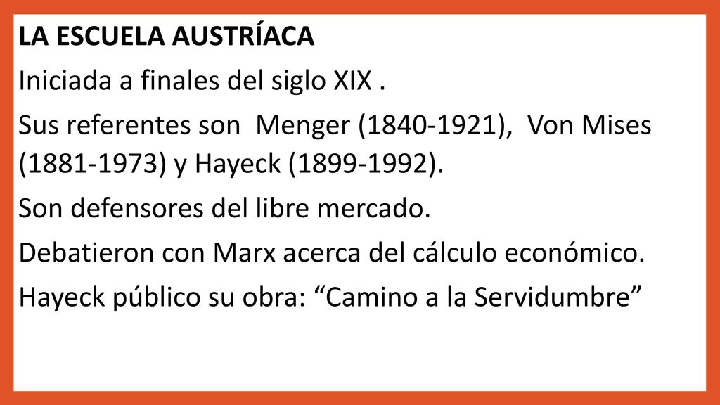 LA ESCUELA AUSTRÍACA Iniciada a finales del siglo XIX . Sus referentes son Menger ( ), Von Mises ( ) y Hayeck ( ).