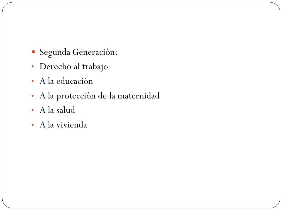 Segunda Generación: Derecho al trabajo. A la educación. A la protección de la maternidad. A la salud.