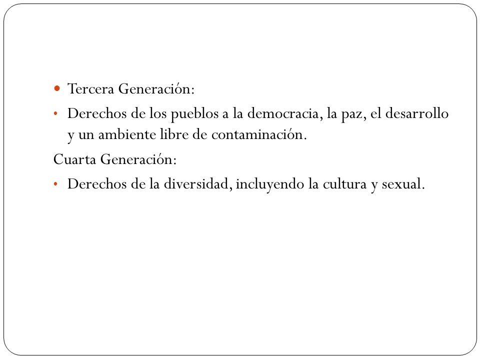 Tercera Generación: Derechos de los pueblos a la democracia, la paz, el desarrollo y un ambiente libre de contaminación.