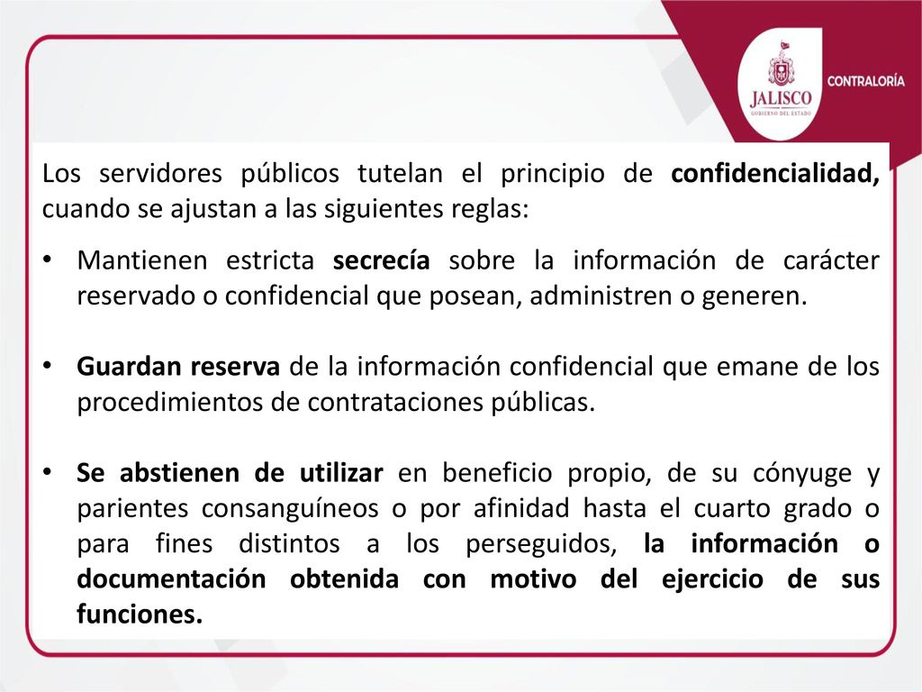 Los servidores públicos tutelan el principio de confidencialidad, cuando se ajustan a las siguientes reglas: