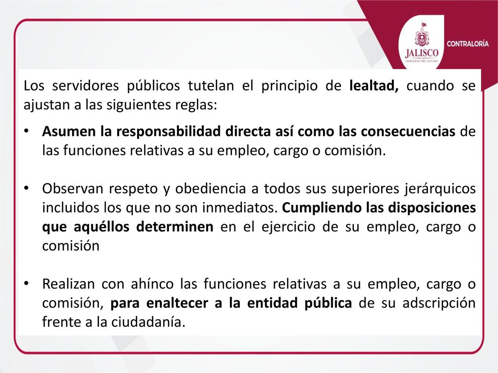 Los servidores públicos tutelan el principio de lealtad, cuando se ajustan a las siguientes reglas: