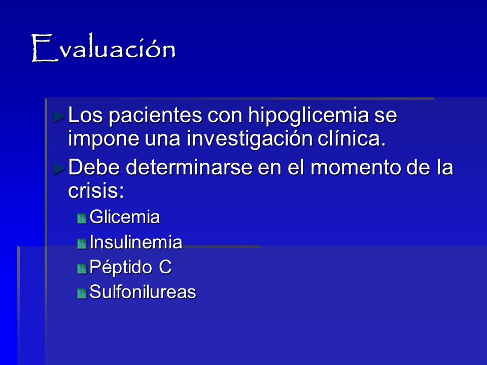 Evaluación Los pacientes con hipoglicemia se impone una investigación clínica. Debe determinarse en el momento de la crisis:
