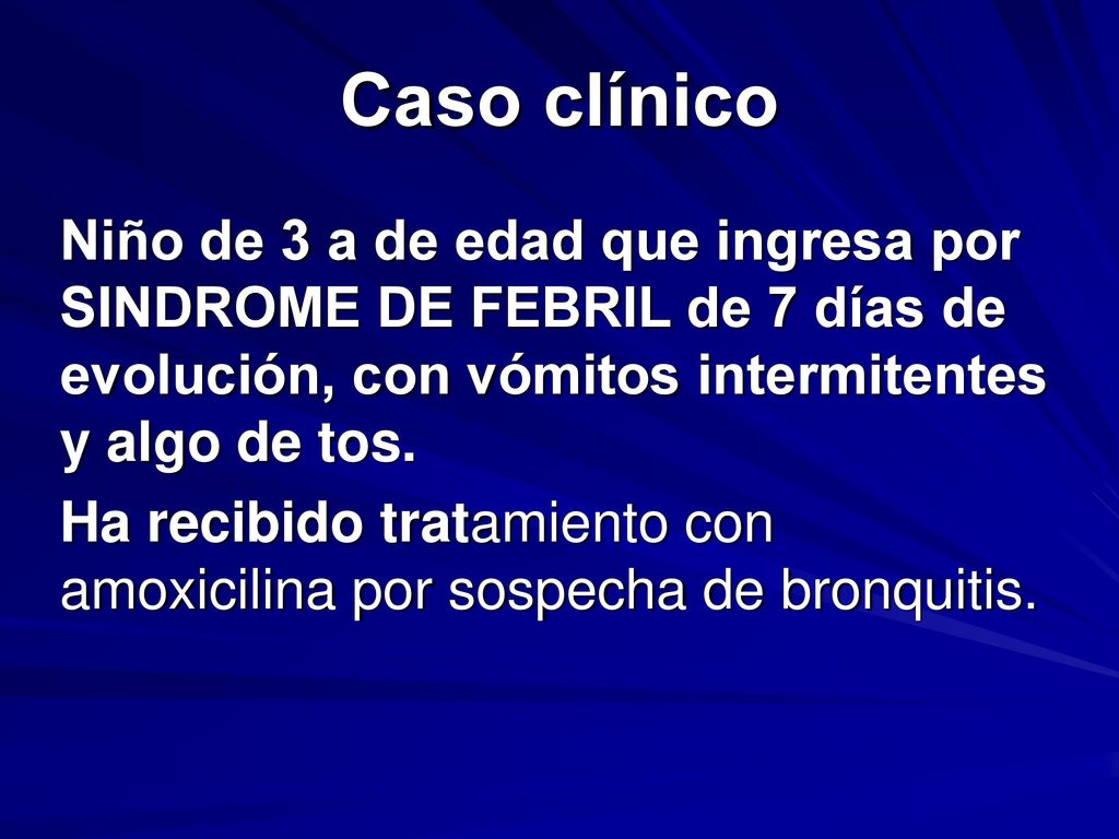 Caso clínico Niño de 3 a de edad que ingresa por SINDROME DE FEBRIL de 7 días de evolución, con vómitos intermitentes y algo de tos.