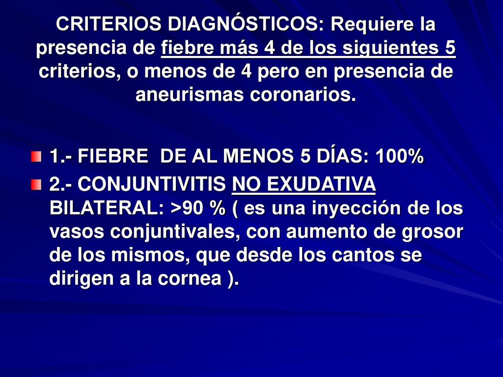 CRITERIOS DIAGNÓSTICOS: Requiere la presencia de fiebre más 4 de los siguientes 5 criterios, o menos de 4 pero en presencia de aneurismas coronarios.