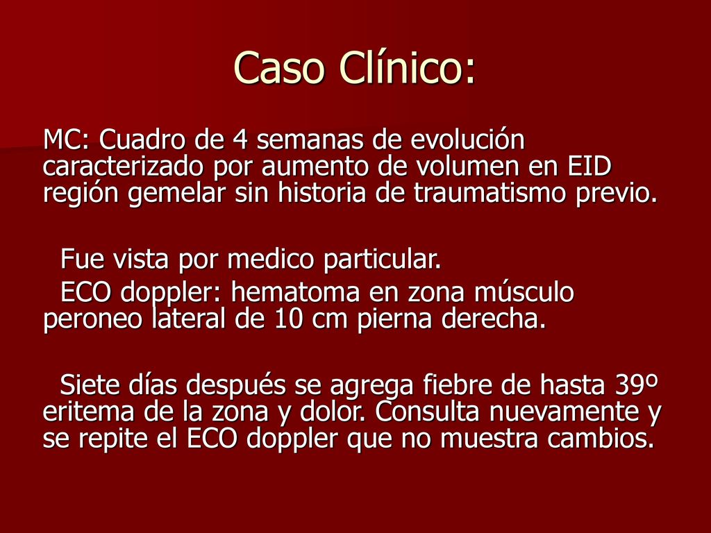 Caso Clínico: MC: Cuadro de 4 semanas de evolución caracterizado por aumento de volumen en EID región gemelar sin historia de traumatismo previo.