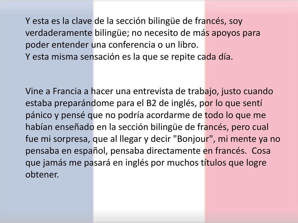 Y esta es la clave de la sección bilingüe de francés, soy verdaderamente bilingüe; no necesito de más apoyos para poder entender una conferencia o un libro.