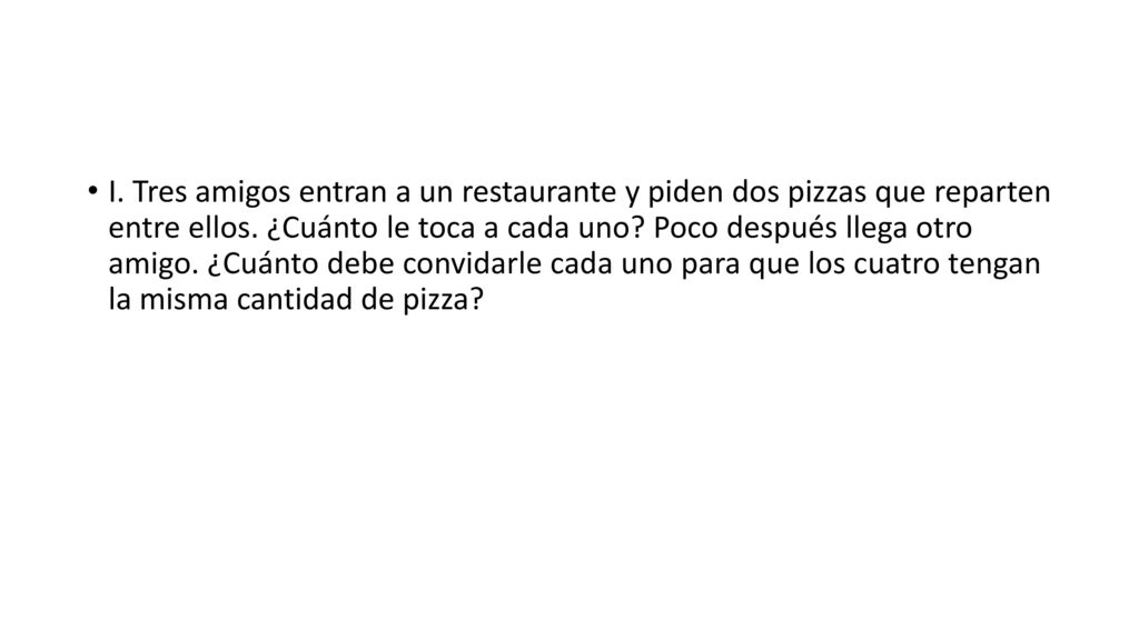 I. Tres amigos entran a un restaurante y piden dos pizzas que reparten entre ellos.