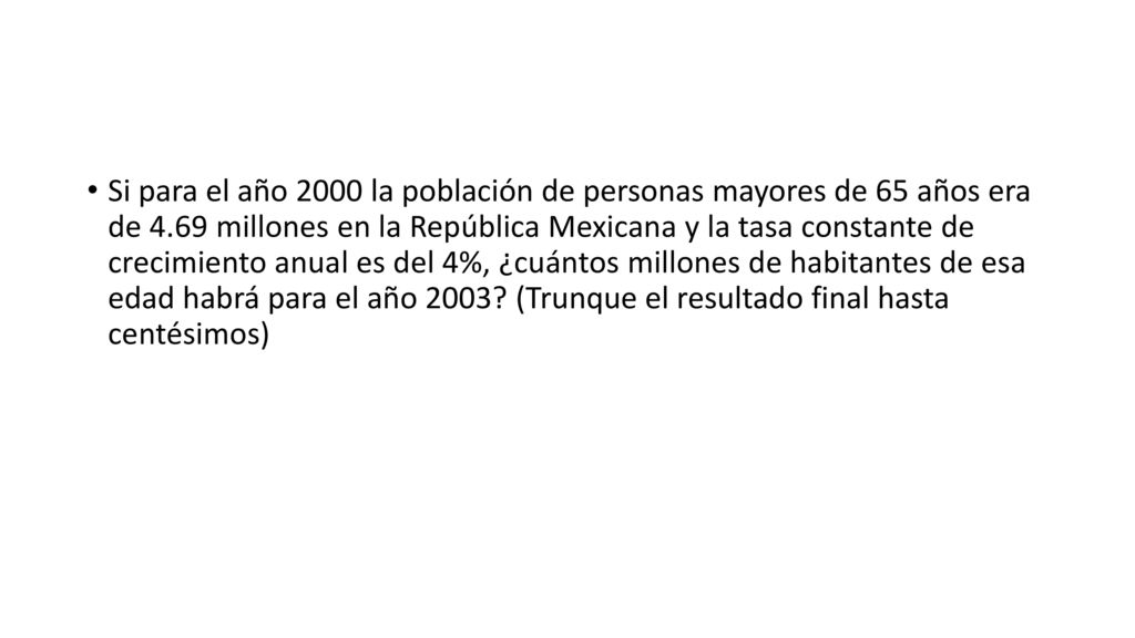 Si para el año 2000 la población de personas mayores de 65 años era de 4.69 millones en la República Mexicana y la tasa constante de crecimiento anual es del 4%, ¿cuántos millones de habitantes de esa edad habrá para el año 2003.