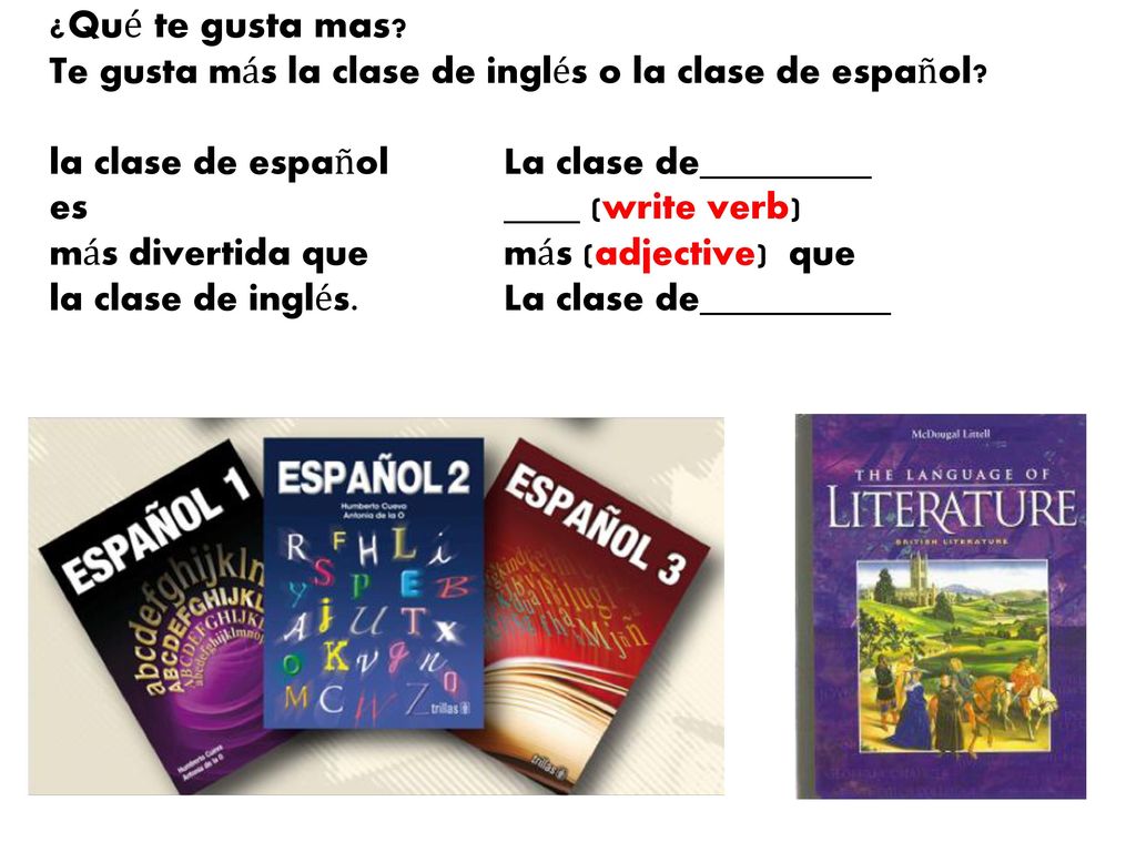 ¿Qué te gusta mas. Te gusta más la clase de inglés o la clase de español.