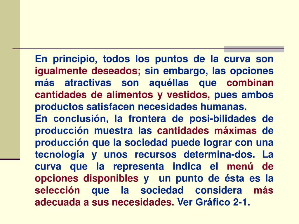 En principio, todos los puntos de la curva son igualmente deseados; sin embargo, las opciones más atractivas son aquéllas que combinan cantidades de alimentos y vestidos, pues ambos productos satisfacen necesidades humanas.