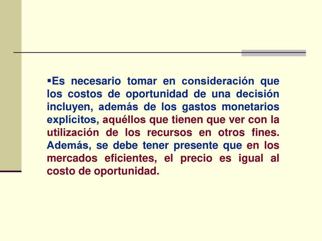 Es necesario tomar en consideración que los costos de oportunidad de una decisión incluyen, además de los gastos monetarios explícitos, aquéllos que tienen que ver con la utilización de los recursos en otros fines.