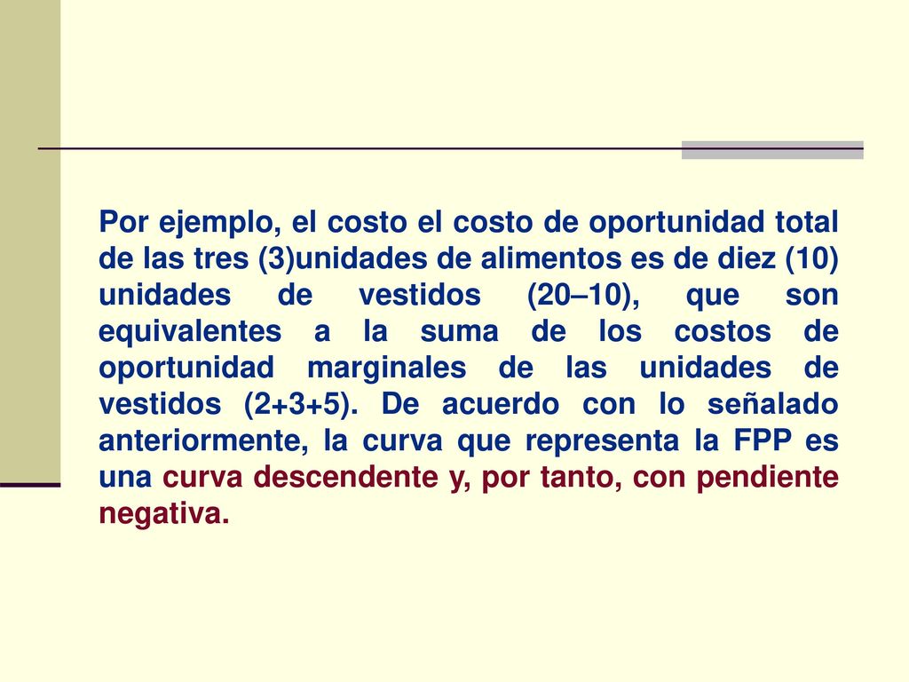 Por ejemplo, el costo el costo de oportunidad total de las tres (3)unidades de alimentos es de diez (10) unidades de vestidos (20–10), que son equivalentes a la suma de los costos de oportunidad marginales de las unidades de vestidos (2+3+5).