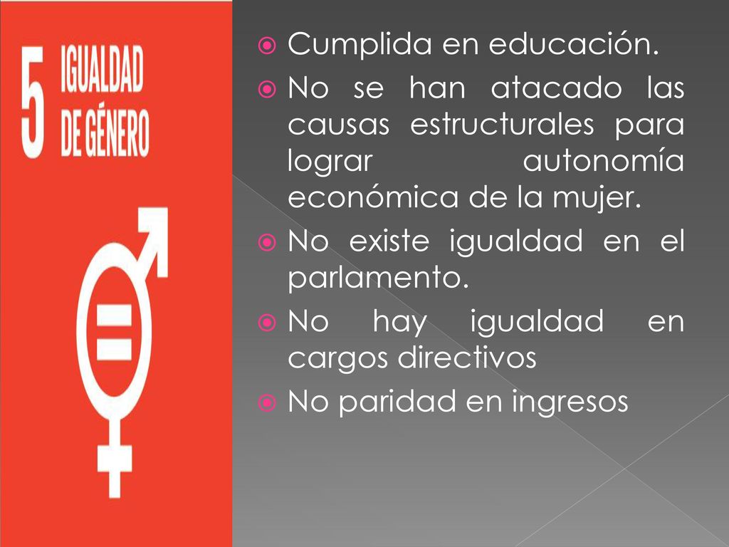 Cumplida en educación. No se han atacado las causas estructurales para lograr autonomía económica de la mujer.