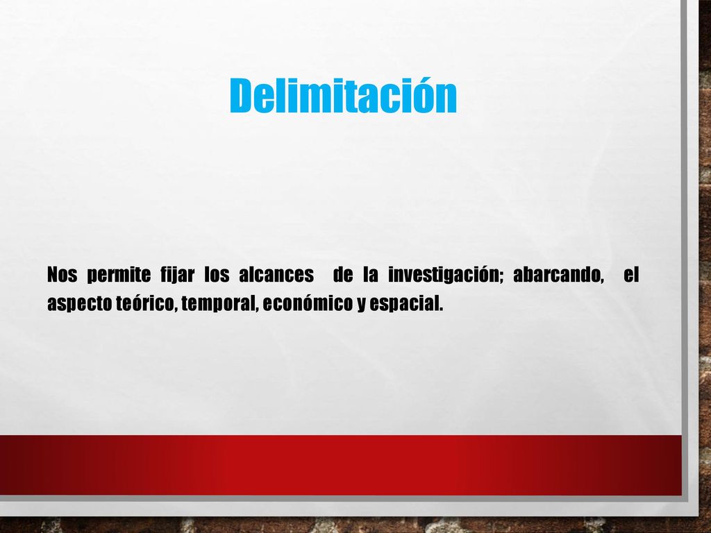 Delimitación Nos permite fijar los alcances de la investigación; abarcando, el aspecto teórico, temporal, económico y espacial.