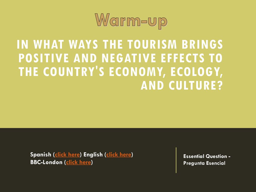 Warm-up In what ways the tourism brings positive and negative effects to the country s economy, ecology, and culture
