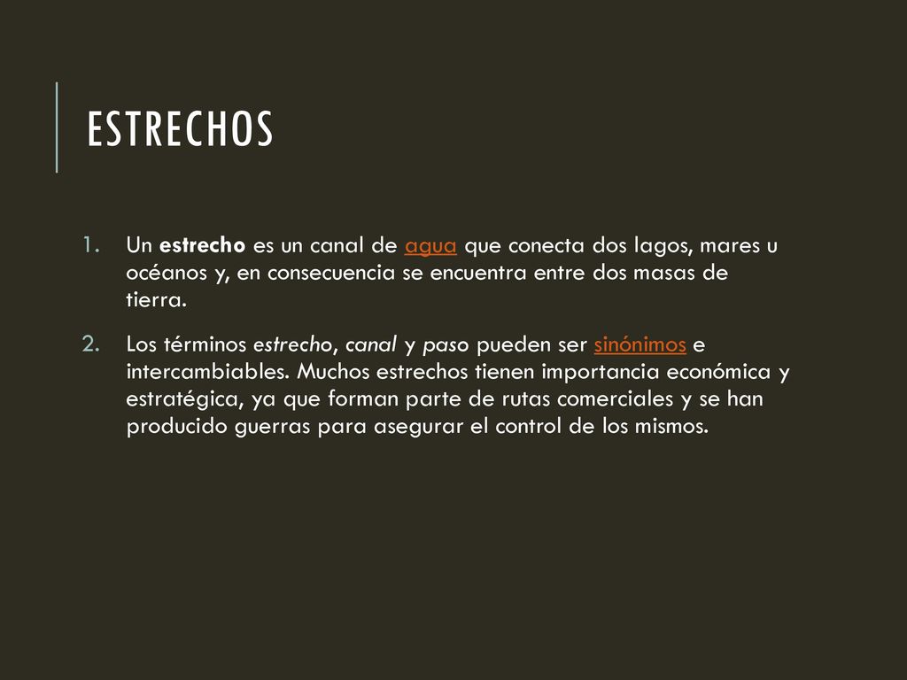 Estrechos Un estrecho es un canal de agua que conecta dos lagos, mares u océanos y, en consecuencia se encuentra entre dos masas de tierra.
