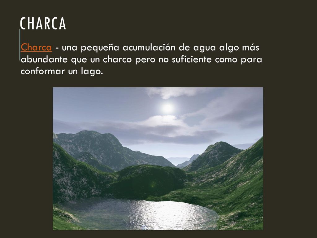 Charca Charca - una pequeña acumulación de agua algo más abundante que un charco pero no suficiente como para conformar un lago.