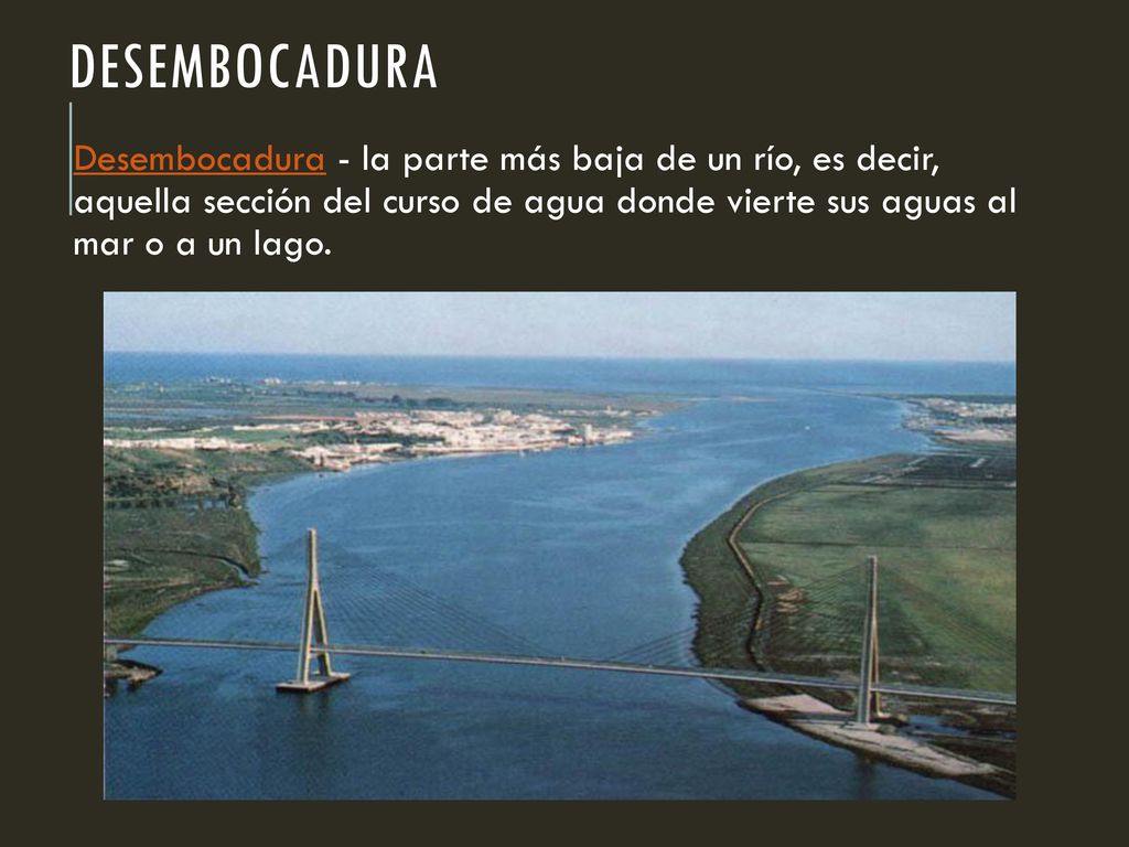 Desembocadura Desembocadura - la parte más baja de un río, es decir, aquella sección del curso de agua donde vierte sus aguas al mar o a un lago.