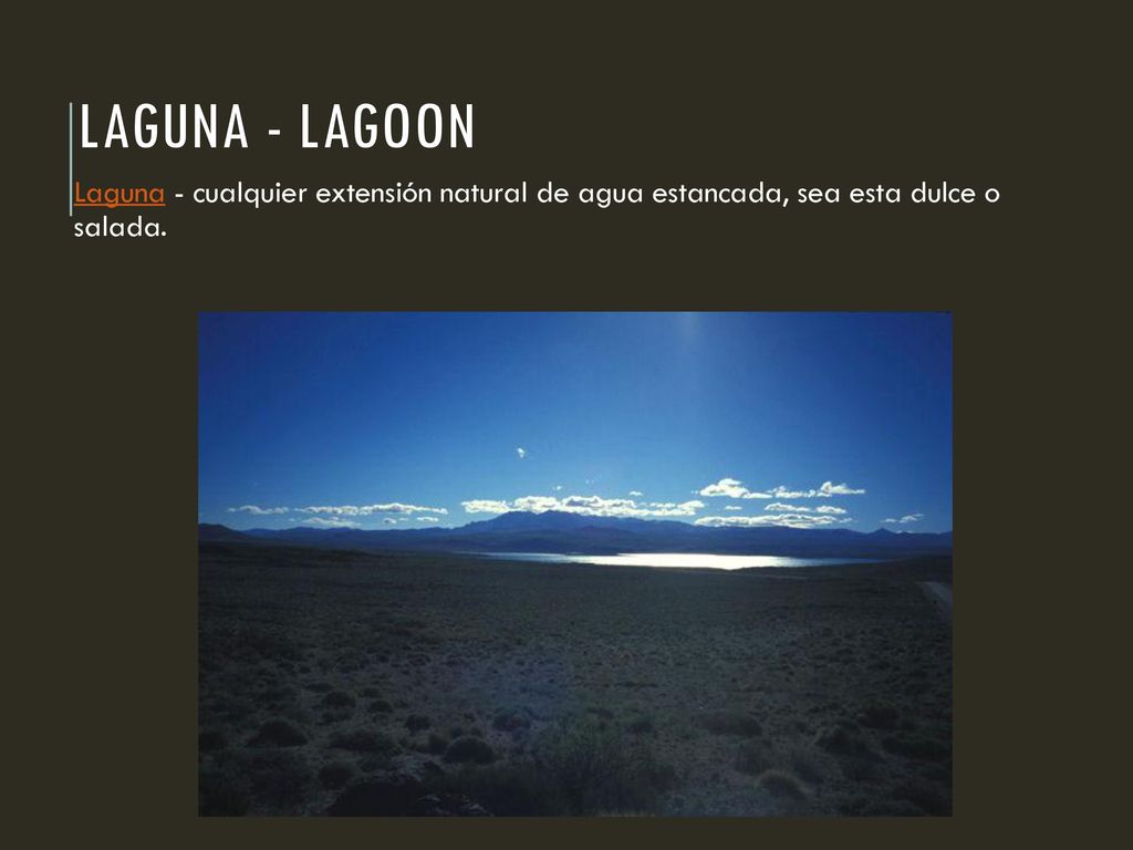 Laguna - lagoon Laguna - cualquier extensión natural de agua estancada, sea esta dulce o salada.